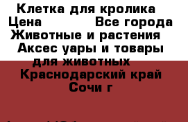 Клетка для кролика › Цена ­ 5 000 - Все города Животные и растения » Аксесcуары и товары для животных   . Краснодарский край,Сочи г.